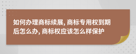 如何办理商标续展, 商标专用权到期后怎么办, 商标权应该怎么样保护