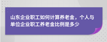 山东企业职工如何计算养老金，个人与单位企业职工养老金比例是多少