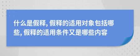 什么是假释, 假释的适用对象包括哪些, 假释的适用条件又是哪些内容