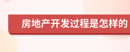 房地产开发过程是怎样的