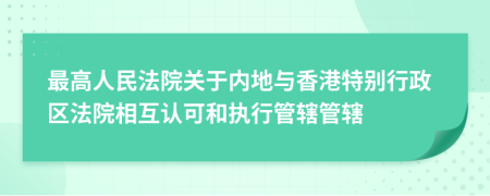 最高人民法院关于内地与香港特别行政区法院相互认可和执行管辖管辖