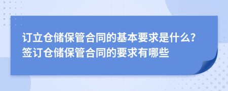 订立仓储保管合同的基本要求是什么？签订仓储保管合同的要求有哪些