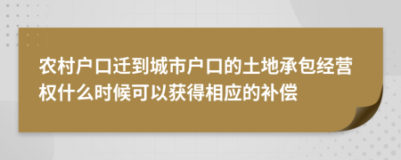 农村户口迁到城市户口的土地承包经营权什么时候可以获得相应的补偿