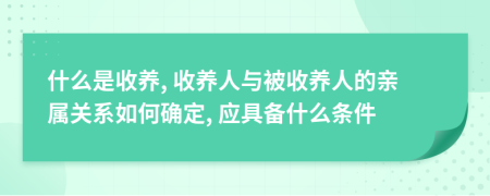 什么是收养, 收养人与被收养人的亲属关系如何确定, 应具备什么条件