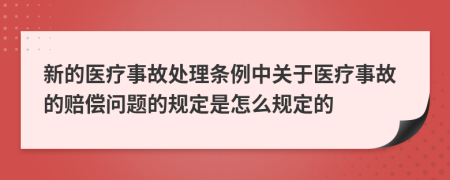 新的医疗事故处理条例中关于医疗事故的赔偿问题的规定是怎么规定的