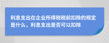 利息支出在企业所得税税前扣除的规定是什么，利息支出是否可以扣除