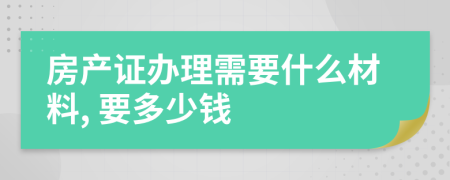 房产证办理需要什么材料, 要多少钱