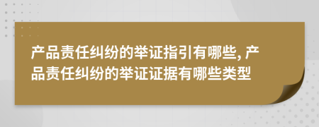 产品责任纠纷的举证指引有哪些, 产品责任纠纷的举证证据有哪些类型