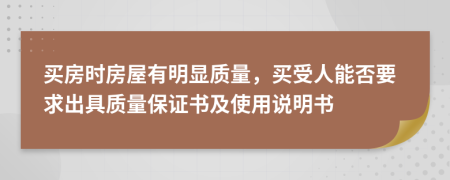 买房时房屋有明显质量，买受人能否要求出具质量保证书及使用说明书