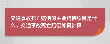 交通事故死亡赔偿的主要赔偿项目是什么，交通事故死亡赔偿如何计算
