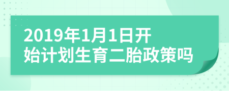 2019年1月1日开始计划生育二胎政策吗