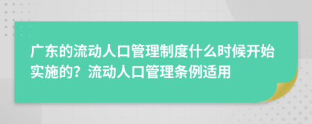 广东的流动人口管理制度什么时候开始实施的？流动人口管理条例适用