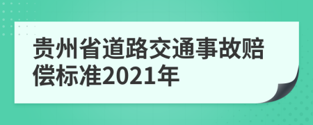贵州省道路交通事故赔偿标准2021年