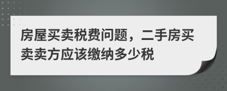 房屋买卖税费问题，二手房买卖卖方应该缴纳多少税