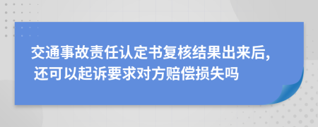 交通事故责任认定书复核结果出来后, 还可以起诉要求对方赔偿损失吗