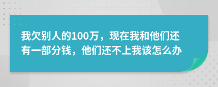 我欠别人的100万，现在我和他们还有一部分钱，他们还不上我该怎么办