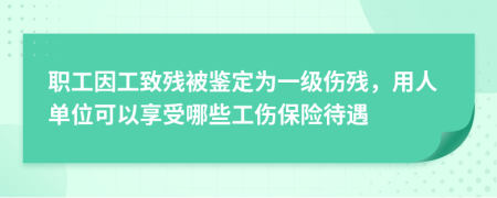 职工因工致残被鉴定为一级伤残，用人单位可以享受哪些工伤保险待遇