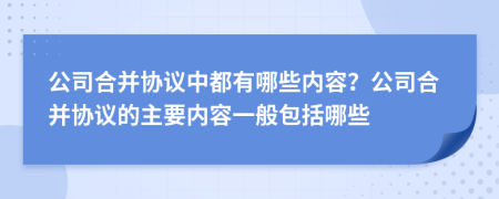 公司合并协议中都有哪些内容？公司合并协议的主要内容一般包括哪些