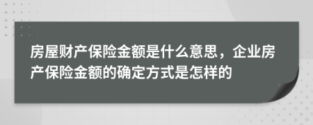 房屋财产保险金额是什么意思，企业房产保险金额的确定方式是怎样的