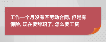 工作一个月没有签劳动合同, 但是有保险, 现在要辞职了, 怎么要工资