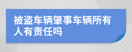 被盗车辆肇事车辆所有人有责任吗