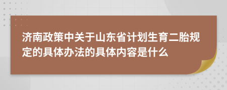济南政策中关于山东省计划生育二胎规定的具体办法的具体内容是什么