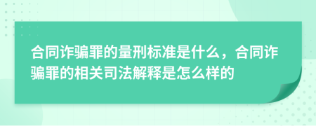 合同诈骗罪的量刑标准是什么，合同诈骗罪的相关司法解释是怎么样的