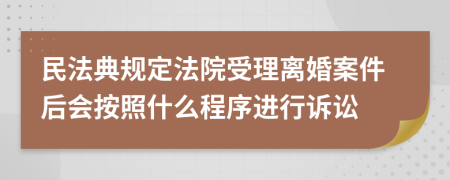 民法典规定法院受理离婚案件后会按照什么程序进行诉讼
