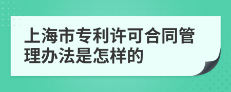 上海市专利许可合同管理办法是怎样的