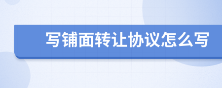 写铺面转让协议怎么写