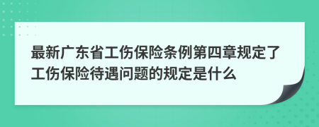 最新广东省工伤保险条例第四章规定了工伤保险待遇问题的规定是什么