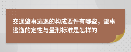 交通肇事逃逸的构成要件有哪些，肇事逃逸的定性与量刑标准是怎样的