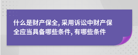 什么是财产保全, 采用诉讼中财产保全应当具备哪些条件, 有哪些条件