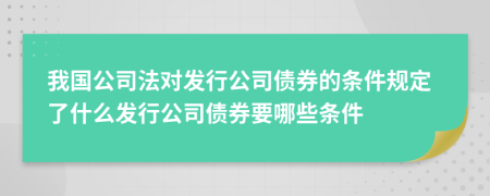 我国公司法对发行公司债券的条件规定了什么发行公司债券要哪些条件