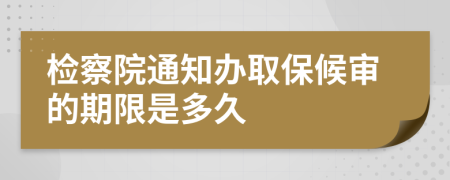 检察院通知办取保候审的期限是多久