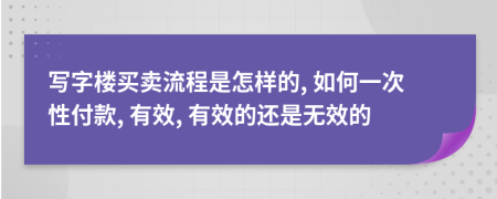 写字楼买卖流程是怎样的, 如何一次性付款, 有效, 有效的还是无效的