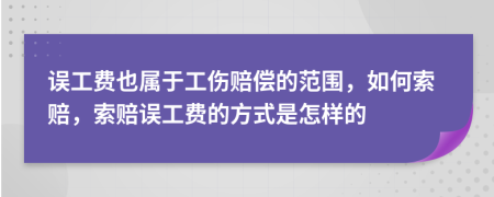 误工费也属于工伤赔偿的范围，如何索赔，索赔误工费的方式是怎样的
