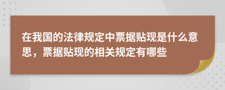 在我国的法律规定中票据贴现是什么意思，票据贴现的相关规定有哪些