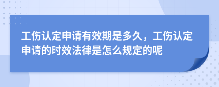 工伤认定申请有效期是多久，工伤认定申请的时效法律是怎么规定的呢