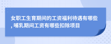 女职工生育期间的工资福利待遇有哪些, 哺乳期间工资有哪些扣除项目