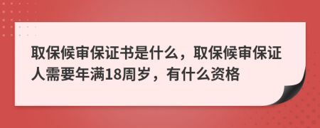 取保候审保证书是什么，取保候审保证人需要年满18周岁，有什么资格