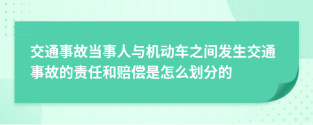 交通事故当事人与机动车之间发生交通事故的责任和赔偿是怎么划分的