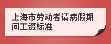 上海市劳动者请病假期间工资标准