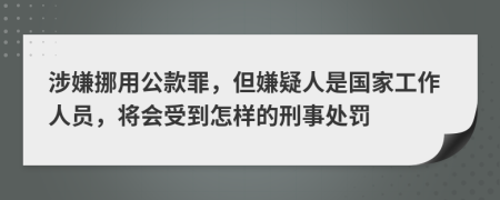 涉嫌挪用公款罪，但嫌疑人是国家工作人员，将会受到怎样的刑事处罚