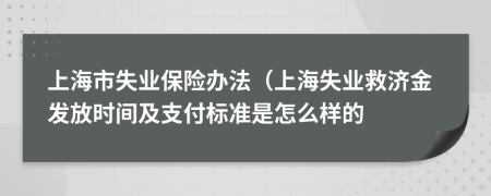 上海市失业保险办法（上海失业救济金发放时间及支付标准是怎么样的