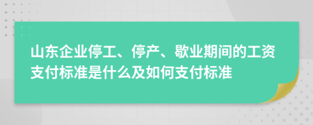 山东企业停工、停产、歇业期间的工资支付标准是什么及如何支付标准
