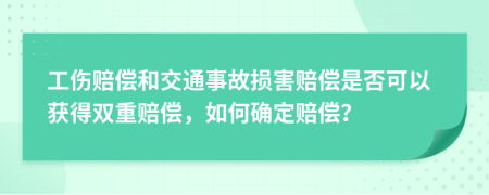 工伤赔偿和交通事故损害赔偿是否可以获得双重赔偿，如何确定赔偿？