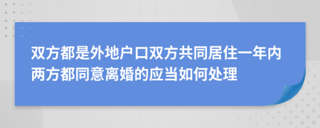 双方都是外地户口双方共同居住一年内两方都同意离婚的应当如何处理