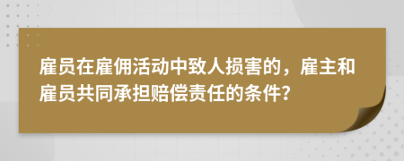 雇员在雇佣活动中致人损害的，雇主和雇员共同承担赔偿责任的条件？