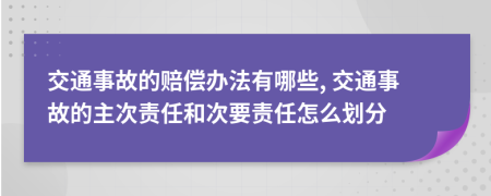 交通事故的赔偿办法有哪些, 交通事故的主次责任和次要责任怎么划分